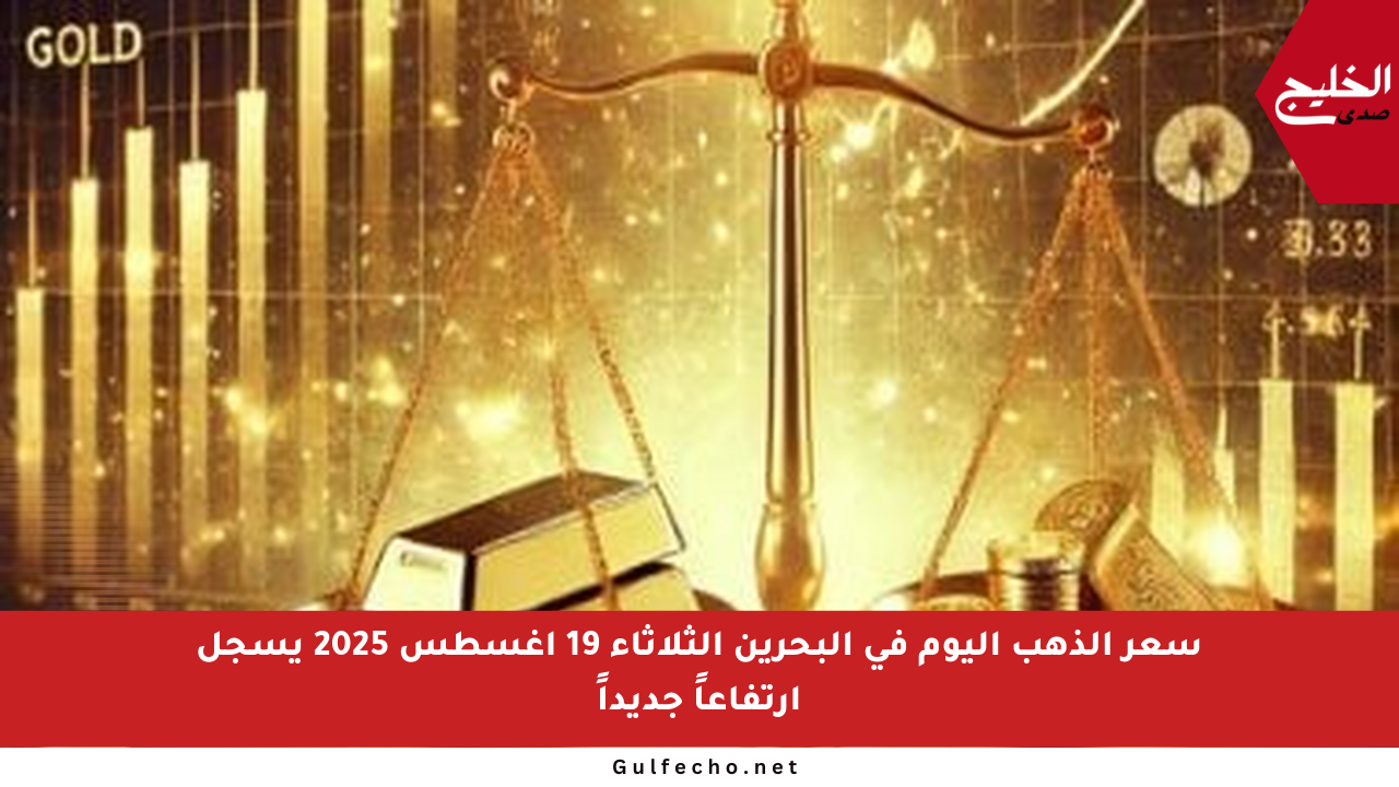 سعر الذهب اليوم في البحرين الثلاثاء 19 أغسطس 2025 يسجل ارتفاعاً جديداً